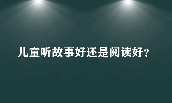 儿童听故事好还是阅读好？