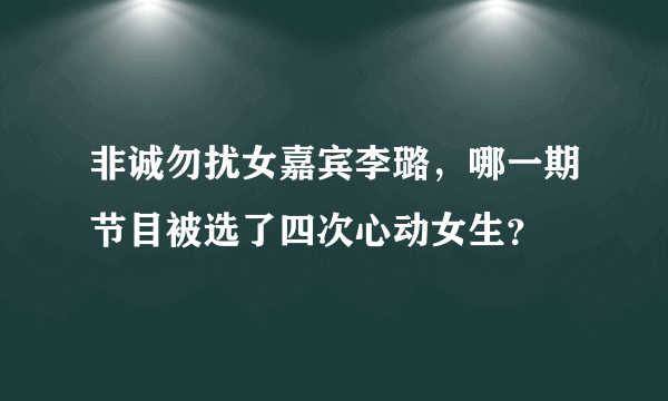 非诚勿扰女嘉宾李璐，哪一期节目被选了四次心动女生？