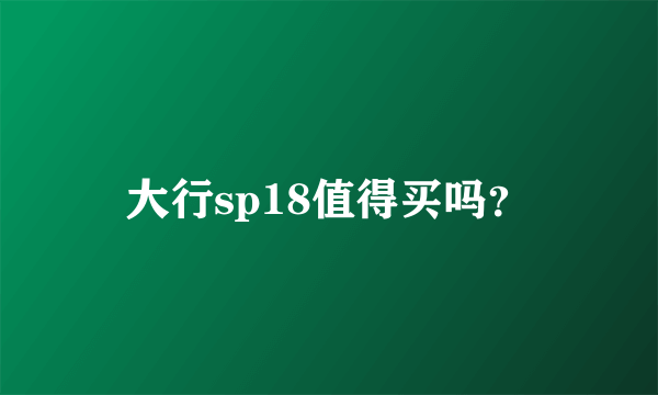 大行sp18值得买吗？