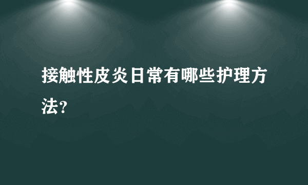 接触性皮炎日常有哪些护理方法？