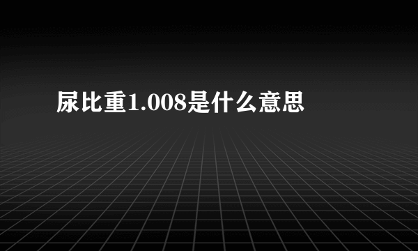 尿比重1.008是什么意思