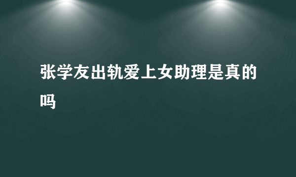 张学友出轨爱上女助理是真的吗