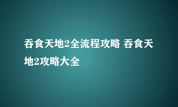 吞食天地2全流程攻略 吞食天地2攻略大全