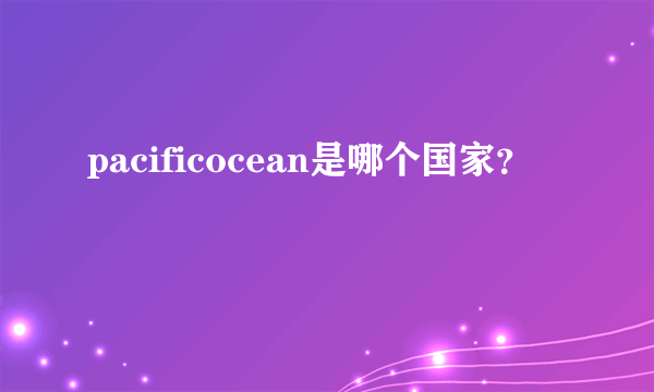 pacificocean是哪个国家？