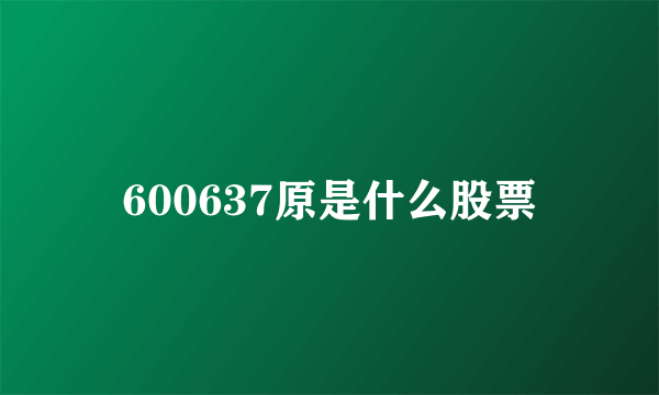 600637原是什么股票