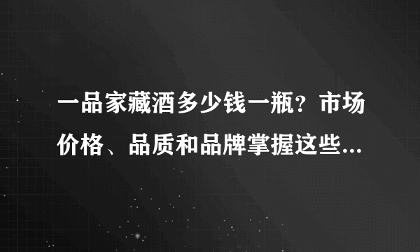 一品家藏酒多少钱一瓶？市场价格、品质和品牌掌握这些关键信息