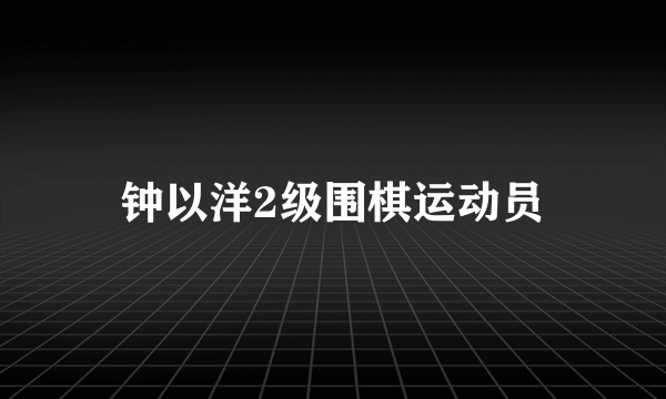 钟以洋2级围棋运动员