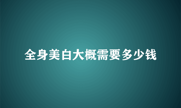 全身美白大概需要多少钱