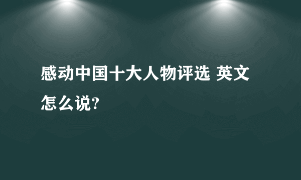 感动中国十大人物评选 英文怎么说?