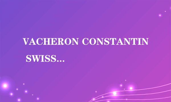 VACHERON CONSTANTIN SWISS是什么牌子的手表？