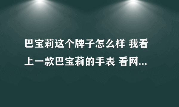 巴宝莉这个牌子怎么样 我看上一款巴宝莉的手表 看网上的人都是巴宝莉的手表不行 做饰品可