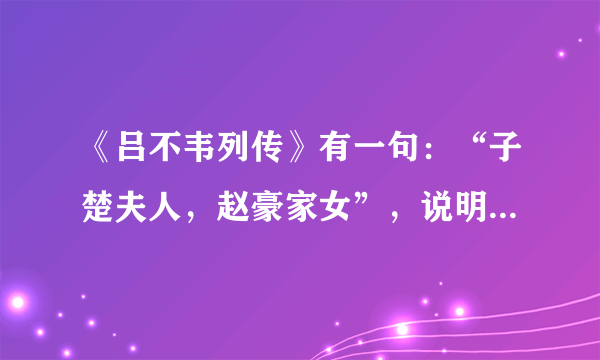 《吕不韦列传》有一句：“子楚夫人，赵豪家女”，说明赵姬不是歌伎，为何后人皆传她是歌姬？