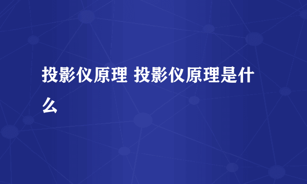 投影仪原理 投影仪原理是什么