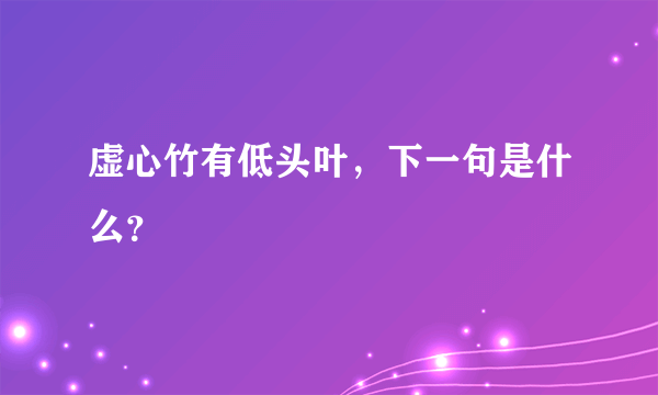 虚心竹有低头叶，下一句是什么？