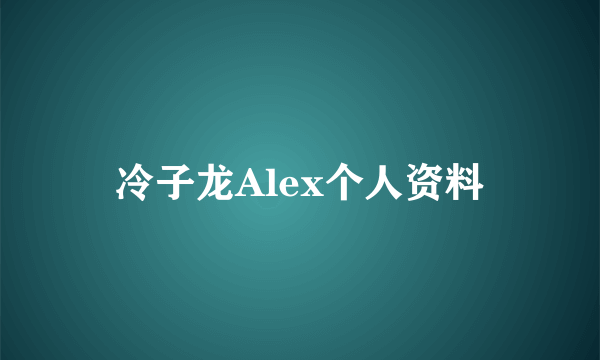 冷子龙Alex个人资料