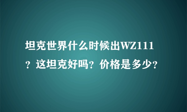 坦克世界什么时候出WZ111？这坦克好吗？价格是多少？