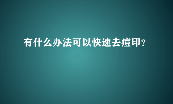 有什么办法可以快速去痘印？