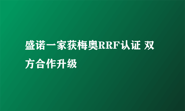 盛诺一家获梅奥RRF认证 双方合作升级