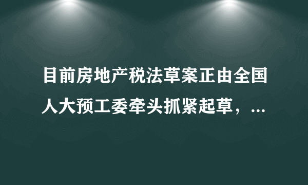 目前房地产税法草案正由全国人大预工委牵头抓紧起草，财政部配合立法。草案经过人大审议通过后会向社会公开征求意见，如果意见较多，将再进行二审和三审。材料表明（　　）A.人民代表大会制度贯彻民主集中制原则B. 行政机关必须对人大负责并接受其监督C. 全国人民代表大会行使立法权和表决权D. 全国人大成为我国依法治国的领导力量