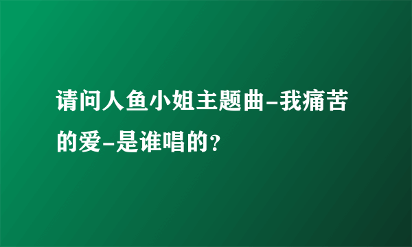 请问人鱼小姐主题曲-我痛苦的爱-是谁唱的？