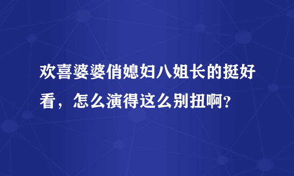 欢喜婆婆俏媳妇八姐长的挺好看，怎么演得这么别扭啊？