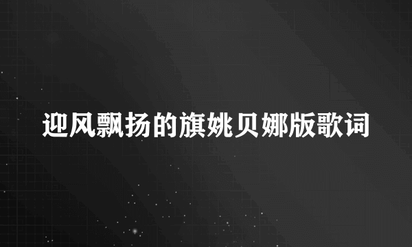 迎风飘扬的旗姚贝娜版歌词