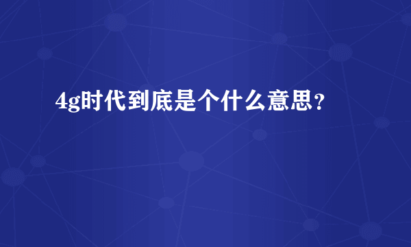 4g时代到底是个什么意思？