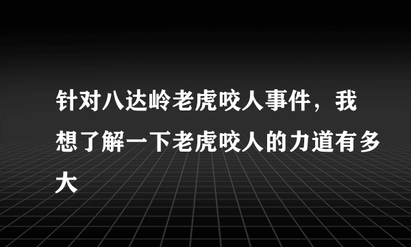 针对八达岭老虎咬人事件，我想了解一下老虎咬人的力道有多大