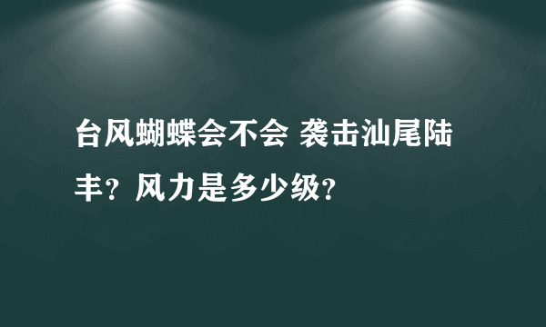 台风蝴蝶会不会 袭击汕尾陆丰？风力是多少级？