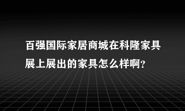 百强国际家居商城在科隆家具展上展出的家具怎么样啊？