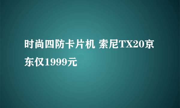 时尚四防卡片机 索尼TX20京东仅1999元