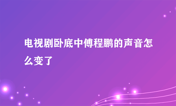 电视剧卧底中傅程鹏的声音怎么变了