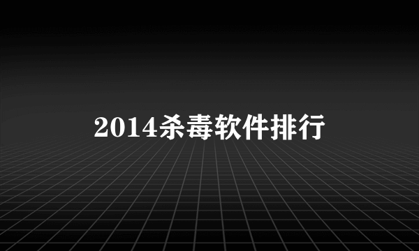 2014杀毒软件排行