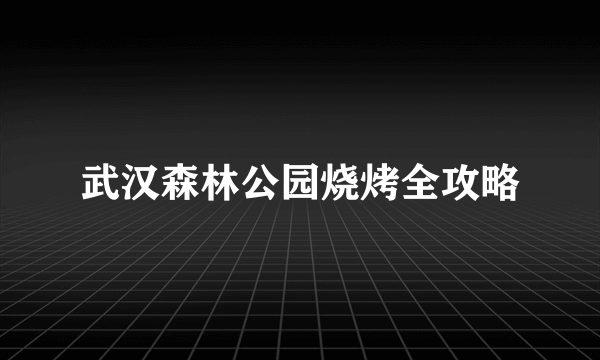 武汉森林公园烧烤全攻略