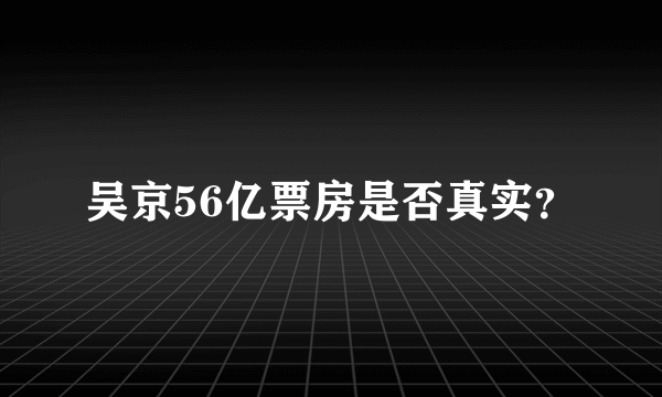 吴京56亿票房是否真实？