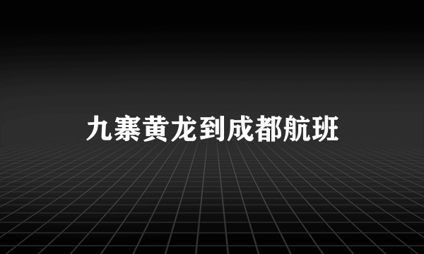 九寨黄龙到成都航班