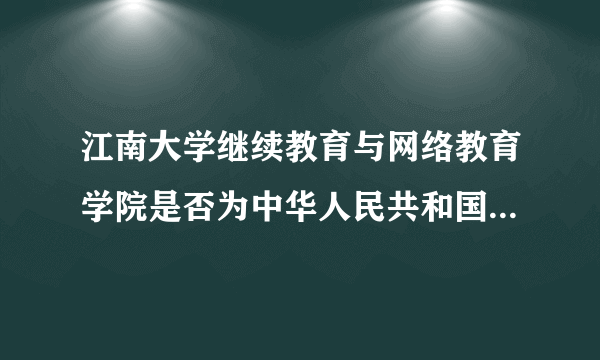 江南大学继续教育与网络教育学院是否为中华人民共和国教育部认可？