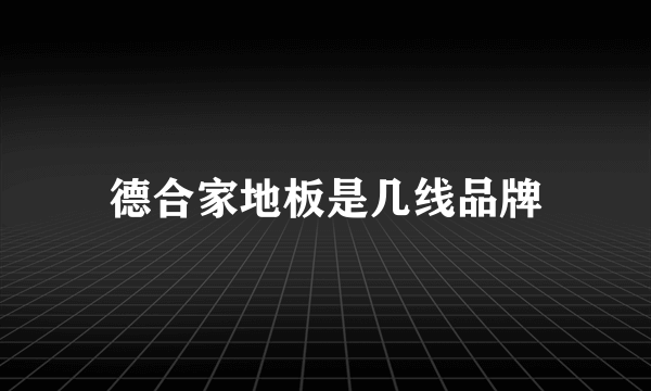 德合家地板是几线品牌