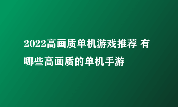 2022高画质单机游戏推荐 有哪些高画质的单机手游