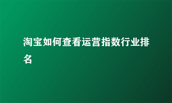 淘宝如何查看运营指数行业排名