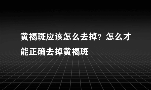 黄褐斑应该怎么去掉？怎么才能正确去掉黄褐斑