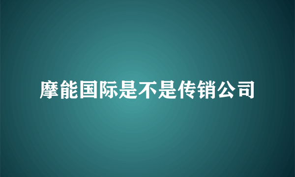 摩能国际是不是传销公司