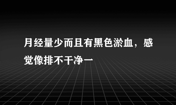 月经量少而且有黑色淤血，感觉像排不干净一