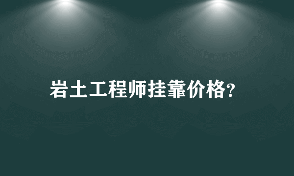 岩土工程师挂靠价格？