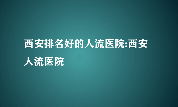 西安排名好的人流医院:西安人流医院