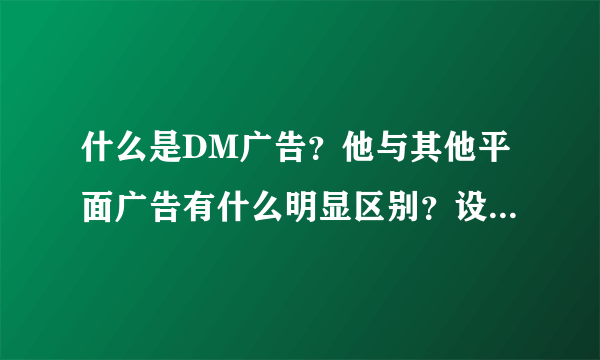 什么是DM广告？他与其他平面广告有什么明显区别？设计特征是什么？