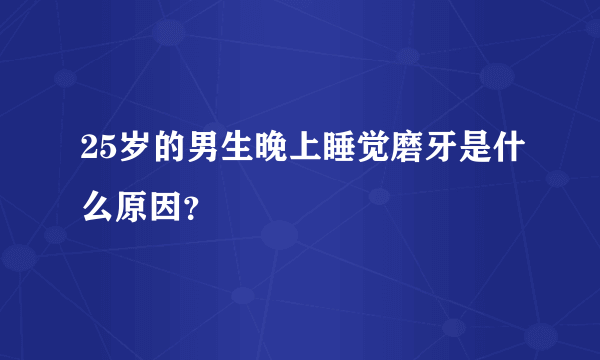 25岁的男生晚上睡觉磨牙是什么原因？