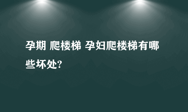 孕期 爬楼梯 孕妇爬楼梯有哪些坏处?