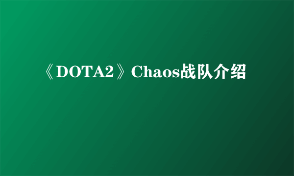 《DOTA2》Chaos战队介绍