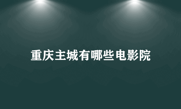 重庆主城有哪些电影院